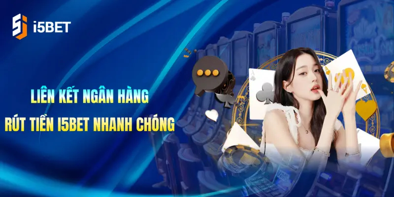 Liên kết ngân hàng, rút tiền i5Bet nhanh chóng